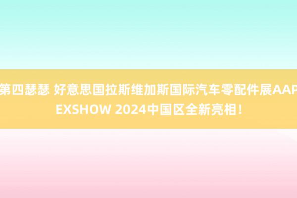 第四瑟瑟 好意思国拉斯维加斯国际汽车零配件展AAPEXSHOW 2024中国区全新亮相！