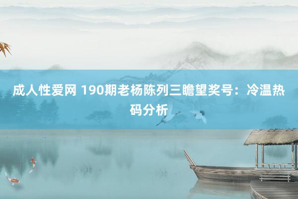 成人性爱网 190期老杨陈列三瞻望奖号：冷温热码分析