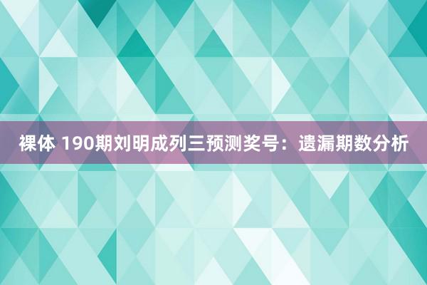 裸体 190期刘明成列三预测奖号：遗漏期数分析