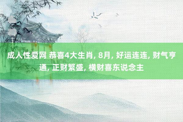 成人性爱网 恭喜4大生肖, 8月, 好运连连, 财气亨通, 正财繁盛, 横财喜东说念主