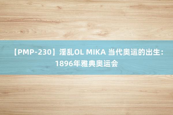 【PMP-230】淫乱OL MIKA 当代奥运的出生：1896年雅典奥运会