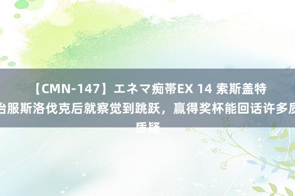 【CMN-147】エネマ痴帯EX 14 索斯盖特：治服斯洛伐克后就察觉到跳跃，赢得奖杯能回话许多质疑