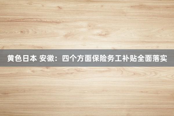 黄色日本 安徽：四个方面保险务工补贴全面落实