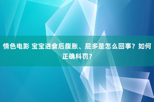 情色电影 宝宝进食后腹胀、屁多是怎么回事？如何正确科罚？