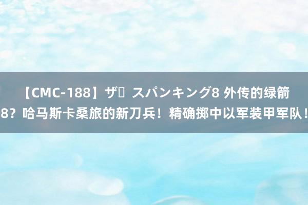 【CMC-188】ザ・スパンキング8 外传的绿箭8？哈马斯卡桑旅的新刀兵！精确掷中以军装甲军队！