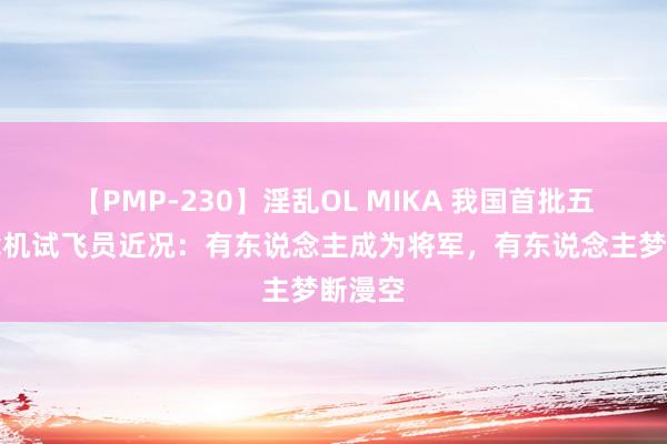 【PMP-230】淫乱OL MIKA 我国首批五名舰载机试飞员近况：有东说念主成为将军，有东说念主梦断漫空