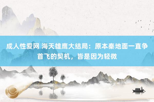 成人性爱网 海天雄鹰大结局：原本秦地面一直争首飞的契机，皆是因为轻微