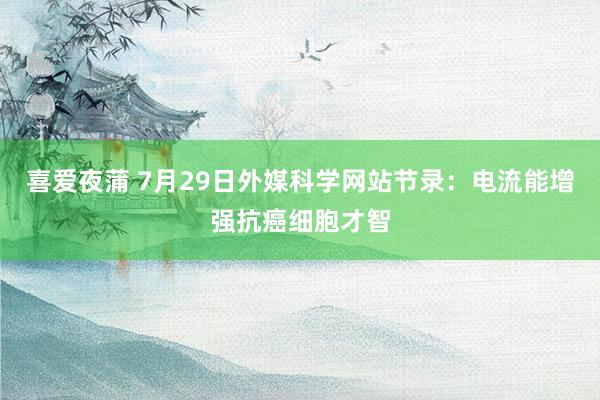 喜爱夜蒲 7月29日外媒科学网站节录：电流能增强抗癌细胞才智