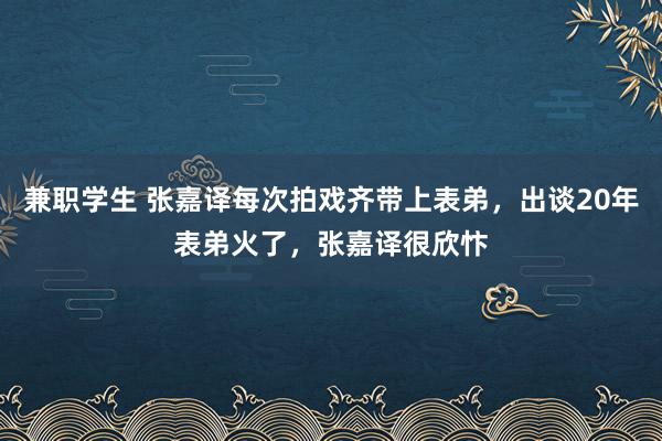 兼职学生 张嘉译每次拍戏齐带上表弟，出谈20年表弟火了，张嘉译很欣忭