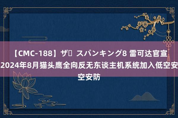 【CMC-188】ザ・スパンキング8 雷可达官宣｜2024年8月猫头鹰全向反无东谈主机系统加入低空安防