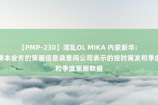 【PMP-230】淫乱OL MIKA 内蒙新华: 公司教辅课本业务的策画信息请查阅公司表示的按时阐发和季度策画数据