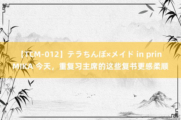 【TCM-012】テラちんぽ×メイド in prin MIKA 今天，重复习主席的这些复书更感柔顺