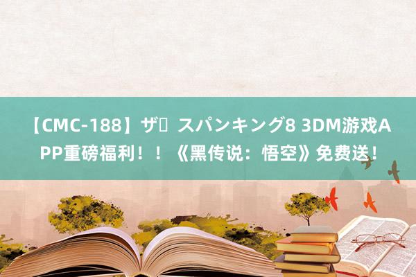 【CMC-188】ザ・スパンキング8 3DM游戏APP重磅福利！！《黑传说：悟空》免费送！