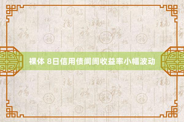 裸体 8日信用债阛阓收益率小幅波动