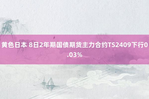 黄色日本 8日2年期国债期货主力合约TS2409下行0.03%