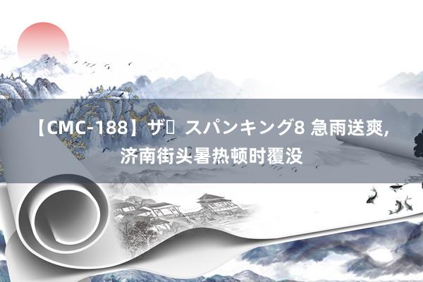 【CMC-188】ザ・スパンキング8 急雨送爽, 济南街头暑热顿时覆没