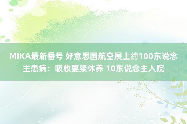 MIKA最新番号 好意思国航空展上约100东说念主患病：吸收要紧休养 10东说念主入院