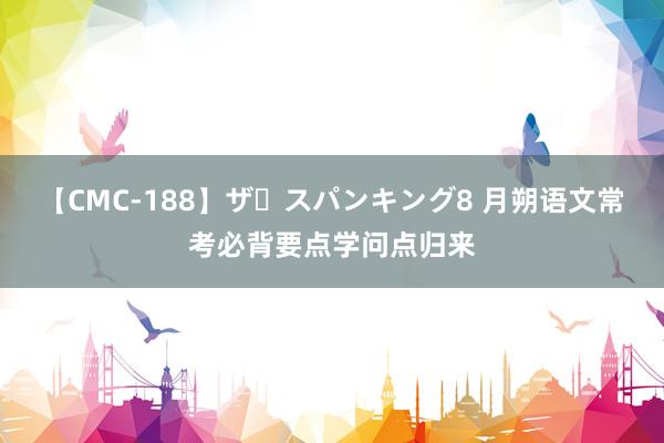 【CMC-188】ザ・スパンキング8 月朔语文常考必背要点学问点归来