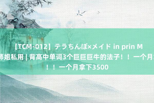 【TCM-012】テラちんぽ×メイド in prin MIKA 985师姐私用 | 背高中单词3个巨巨巨牛的法子！！一个月拿下3500