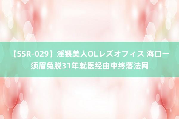 【SSR-029】淫猥美人OLレズオフィス 海口一须眉兔脱31年就医经由中终落法网